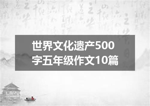 世界文化遗产500字五年级作文10篇