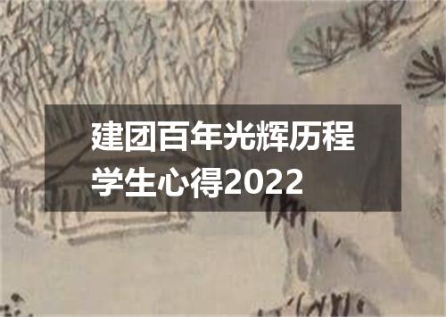 建团百年光辉历程学生心得2022