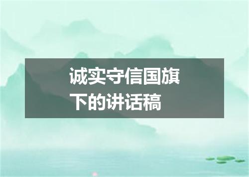 诚实守信国旗下的讲话稿