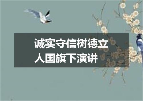 诚实守信树德立人国旗下演讲
