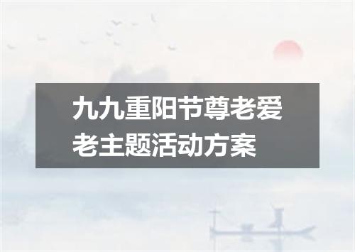 九九重阳节尊老爱老主题活动方案