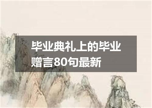 毕业典礼上的毕业赠言80句最新