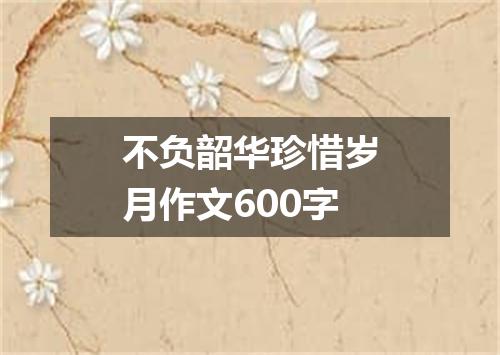 不负韶华珍惜岁月作文600字
