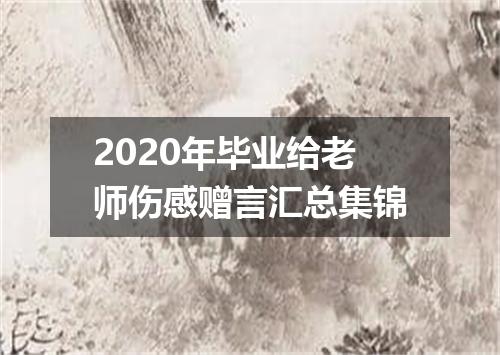 2020年毕业给老师伤感赠言汇总集锦