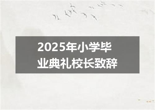 2025年小学毕业典礼校长致辞