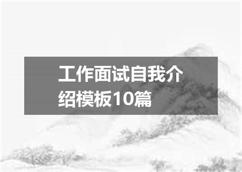 工作面试自我介绍模板10篇