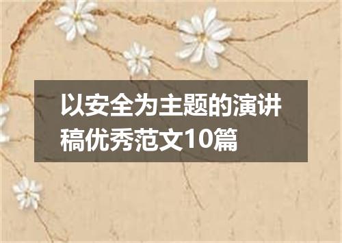 以安全为主题的演讲稿优秀范文10篇