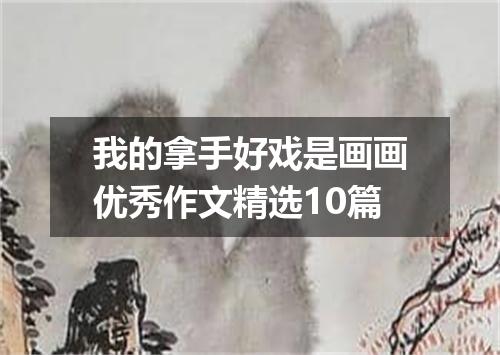 我的拿手好戏是画画优秀作文精选10篇