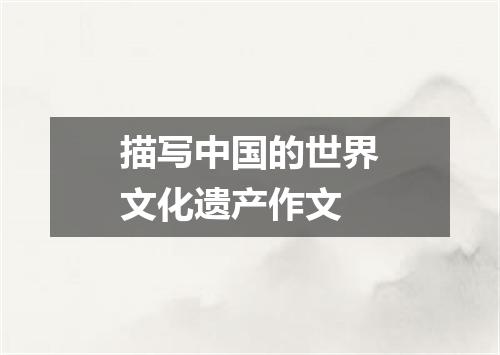 描写中国的世界文化遗产作文