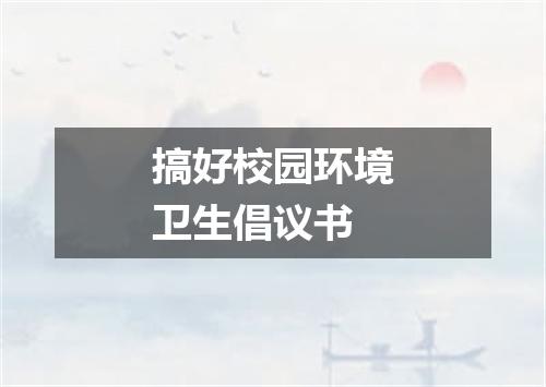 搞好校园环境卫生倡议书