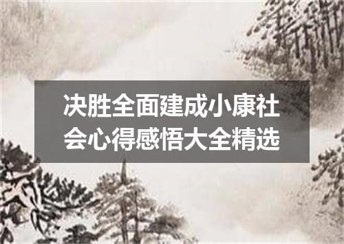 决胜全面建成小康社会心得感悟大全精选