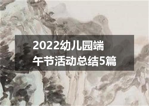 2022幼儿园端午节活动总结5篇