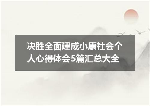 决胜全面建成小康社会个人心得体会5篇汇总大全