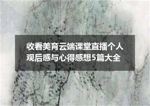 收看美育云端课堂直播个人观后感与心得感想5篇大全