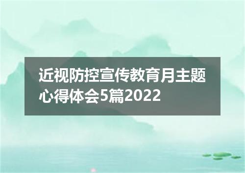 近视防控宣传教育月主题心得体会5篇2022