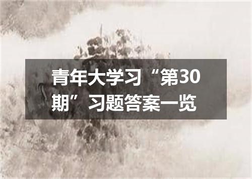 青年大学习“第30期”习题答案一览