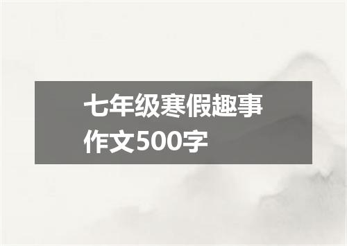 七年级寒假趣事作文500字