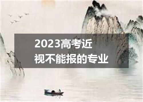 2023高考近视不能报的专业