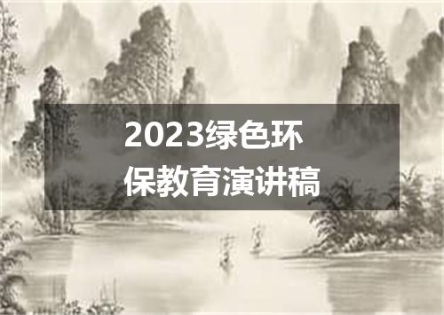 2023绿色环保教育演讲稿