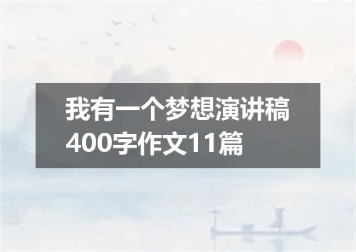 我有一个梦想演讲稿400字作文11篇