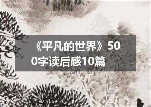《平凡的世界》500字读后感10篇