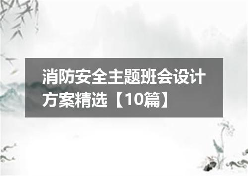 消防安全主题班会设计方案精选【10篇】