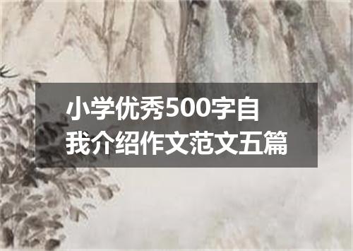 小学优秀500字自我介绍作文范文五篇