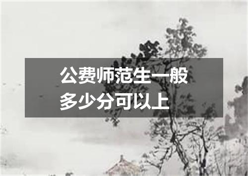 公费师范生一般多少分可以上