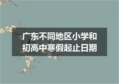 广东不同地区小学和初高中寒假起止日期