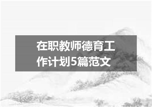 在职教师德育工作计划5篇范文