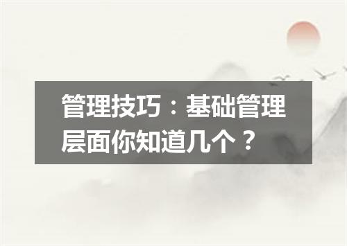 管理技巧:基础管理层面你知道几个?