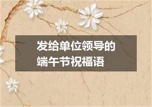 发给单位领导的端午节祝福语