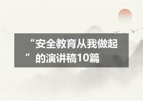 “安全教育从我做起”的演讲稿10篇