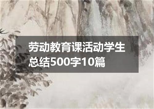 劳动教育课活动学生总结500字10篇