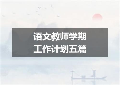 语文教师学期工作计划五篇