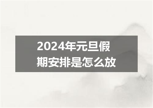 2024年元旦假期安排是怎么放