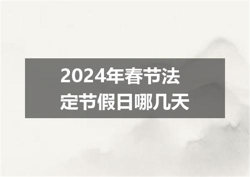 2024年春节法定节假日哪几天