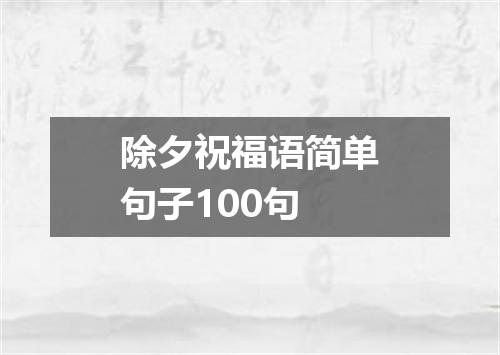 除夕祝福语简单句子100句