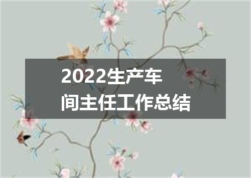 2022生产车间主任工作总结