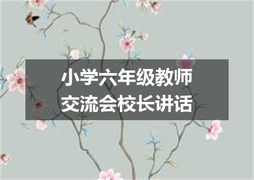 小学六年级教师交流会校长讲话