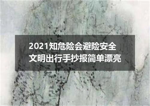 2021知危险会避险安全文明出行手抄报简单漂亮