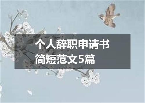 个人辞职申请书简短范文5篇