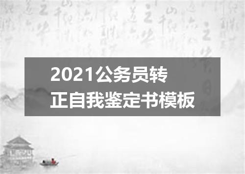 2021公务员转正自我鉴定书模板