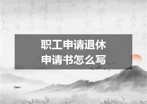 职工申请退休申请书怎么写