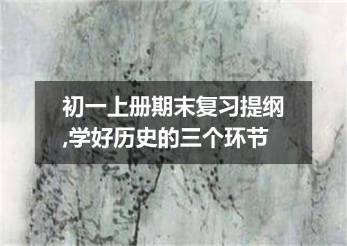初一上册期末复习提纲,学好历史的三个环节