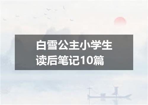 白雪公主小学生读后笔记10篇