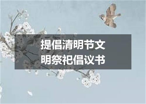 提倡清明节文明祭祀倡议书
