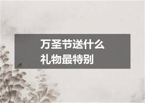 万圣节送什么礼物最特别