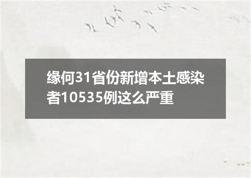 缘何31省份新增本土感染者10535例这么严重