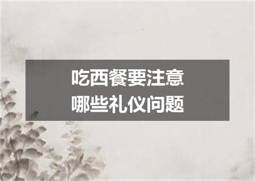 吃西餐要注意哪些礼仪问题